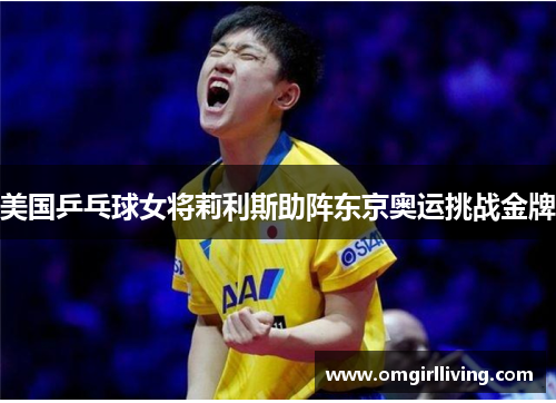 美国乒乓球女将莉利斯助阵东京奥运挑战金牌