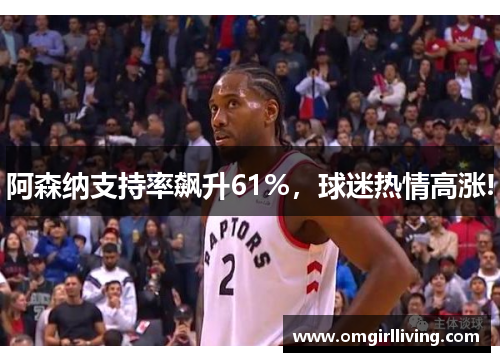 阿森纳支持率飙升61%，球迷热情高涨!