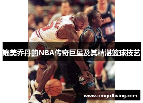 媲美乔丹的NBA传奇巨星及其精湛篮球技艺