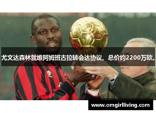 尤文达森林就维阿姆班古拉转会达协议，总价约2200万欧。