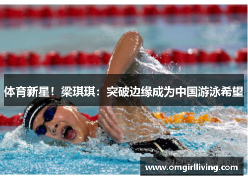 体育新星！梁琪琪：突破边缘成为中国游泳希望